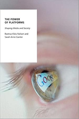 The Power of Platforms: Shaping Media and Society by Sarah Anne Ganter, Rasmus Kleis Nielsen