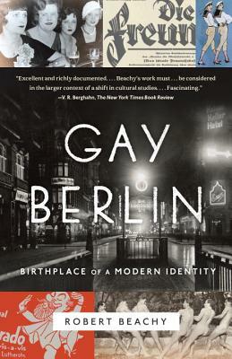Gay Berlin: Birthplace of a Modern Identity by Robert Beachy