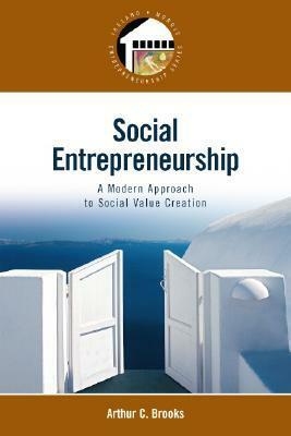 Social Entrepreneurship: A Modern Approach to Social Value Creation by Arthur C. Brooks