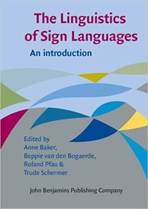 The Linguistics of Sign Languages: An Introduction by Beppie van den Bogaerde, Anne Baker, Roland Pfau, Trude Schermer