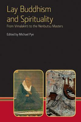 Lay Buddhism and Spirituality: From Vimalakirti to the Nenbutsu Masters by Michael Pye