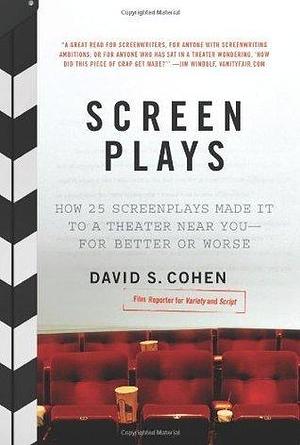 Screen Plays: How 25 Screenplays Made It to a Theater Near You--for Better or Worse by David S. Cohen, David S. Cohen