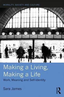 Making a Living, Making a Life: Work, Meaning and Self-Identity by Sara James