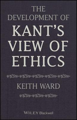 The Development of Kant's View of Ethics by Keith Ward