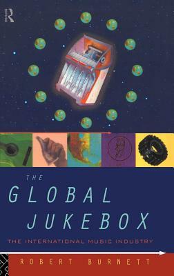 The Global Jukebox: The International Music Industry by Robert Burnett