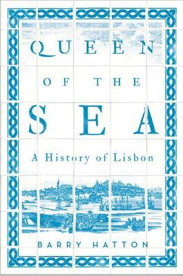 Queen of the Sea: A History of Lisbon by Barry Hatton