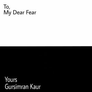 To, My Dear Fear by Gursimran Kaur