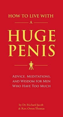 How to Live with a Huge Penis: Advice, Meditations, and Wisdom for Men Who Have Too Much by Richard Jacob, Owen Thomas