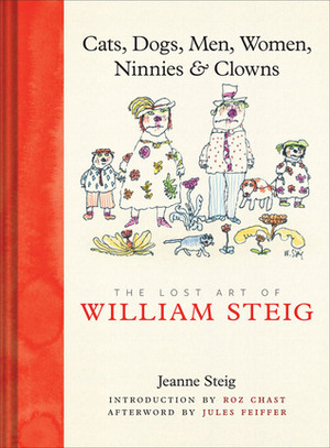 Cats, Dogs, Men, Women, Ninnies & Clowns: The Lost Art of William Steig by Jules Feiffer, Jeanne Steig, William Steig, Roz Chast