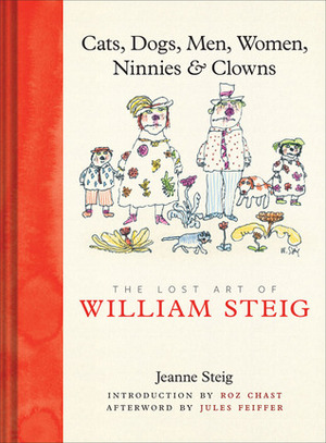 Cats, Dogs, Men, Women, Ninnies & Clowns: The Lost Art of William Steig by Jeanne Steig, William Steig, Roz Chast, Jules Feiffer