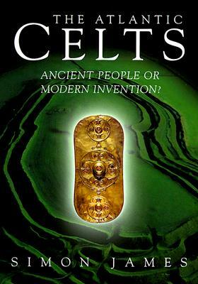 Atlantic Celts: Ancient People of Modern Invention by Simon James