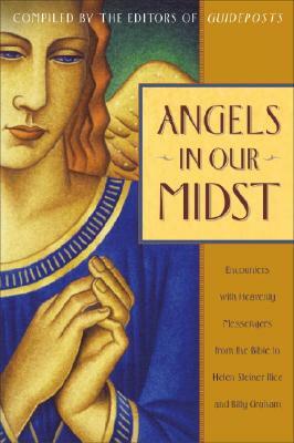 Angels in Our Midst: Encounters with Heavenly Messengers from the Bible to Helen Steiner Rice and Billy Graham by 