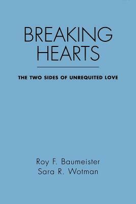 Breaking Hearts: The Two Sides of Unrequited Love by Sara R. Wotman, Roy F. Baumeister