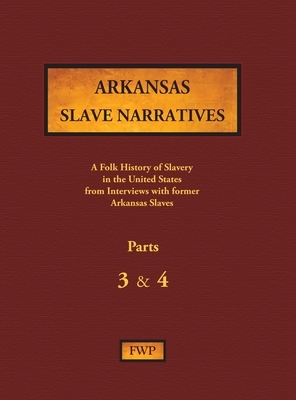 Arkansas Slave Narratives - Parts 3 & 4: A Folk History of Slavery in the United States from Interviews with Former Slaves by Works Project Administration (Wpa), Federal Writers' Project (Fwp)