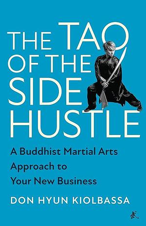 The Tao of the Side Hustle: A Buddhist Martial Arts Approach to Your New Business by Don Hyun Kiolbassa