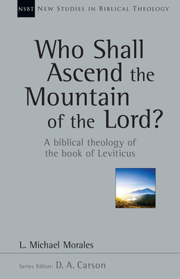 Who Shall Ascend the Mountain of the Lord?: A Biblical Theology of the Book of Leviticus by L. Michael Morales