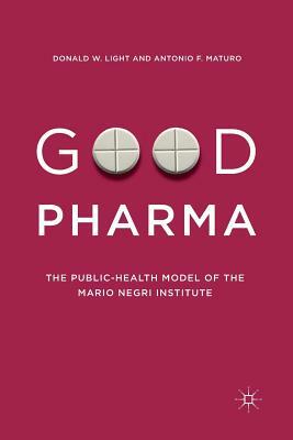 Good Pharma: The Public-Health Model of the Mario Negri Institute by Donald W. Light, Antonio F. Maturo