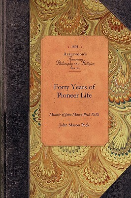 Forty Years of Pioneer Life: Memoir of John Mason Peck D.D. by John Peck