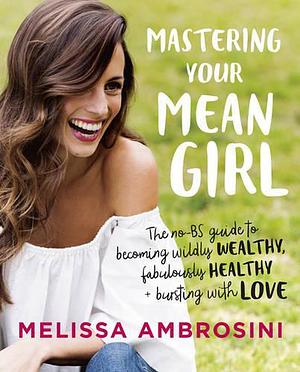 Mastering Your Mean Girl Deluxe: The No-BS Guide to Silencing Your Inner Critic and Becoming Wildly Wealthy, Fabulously Healthy, and Bursting with Love by Melissa Ambrosini