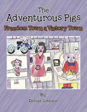 The Adventurous Pigs: Freedom Town, a Victory Town by Denise Johnson