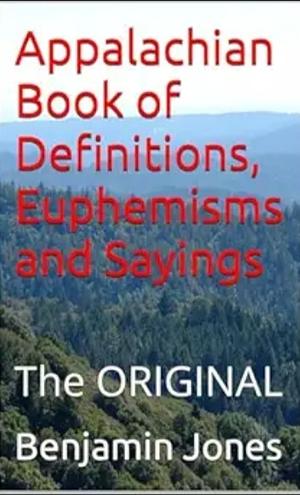 Appalachian Book of Definitions, Euphemisms and Sayings: The ORIGINAL by Benjamin Jones