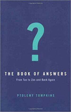 The Book Of Answers: Field Notes On Getting Wise In A Wisdom Crazy World by Ptolemy Tompkins