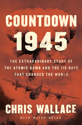Countdown 1945: The Extraordinary Story of the 116 Days That Changed the World by Mitch Weiss, Chris Wallace