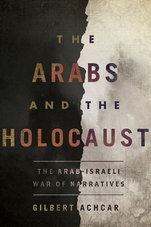 The Arabs and the Holocaust: The Arab-Israeli War of Narratives by Gilbert Achcar