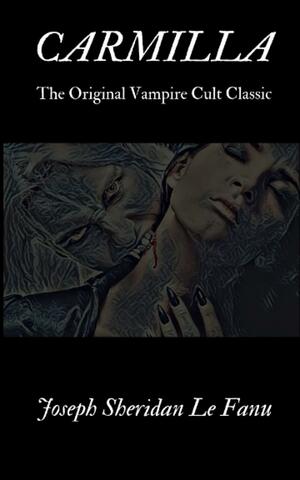 CARMILLA: The Original Vampire Cult Classic by J. Sheridan Le Fanu