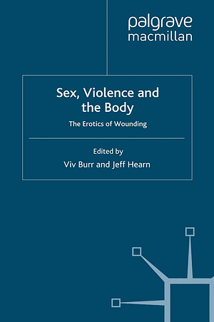 Sex, Violence and the Body: The Erotics of Wounding by Jeff Hearn, Viv Burr