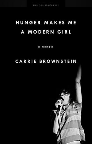 Hunger Makes Me a Modern Girl: A Memoir by Carrie Brownstein