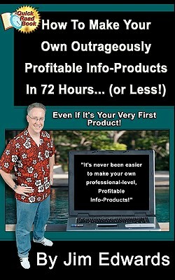 How To Make Your Own Outrageously Profitable Info-Products In 72 Hours... (or Less!) by Jim Edwards