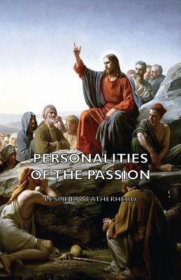 Personalities of the Passion - A Devotional Study of Some of the Characters Who Played a Part in a Drama of Christ's Passion and Resurrection by Leslie D. Weatherhead