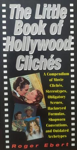 The Little Book of Hollywood Cliches: A Compendium of Movie Cliches, Stereotypes, Obligatory Scences, Hackneyed Formulas, Shopworn Conventions and Outdated Archetypes by Roger Ebert