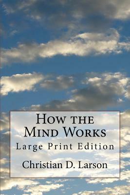 How the Mind Works: Large Print Edition by Christian D. Larson