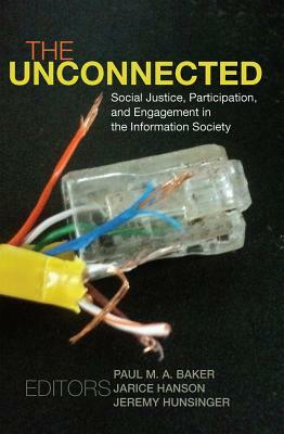 The Unconnected: Social Justice, Participation, and Engagement in the Information Society by 