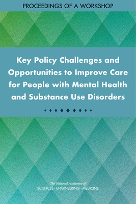 Key Policy Challenges and Opportunities to Improve Care for People with Mental Health and Substance Use Disorders: Proceedings of a Workshop by National Academies of Sciences Engineeri, Board on Health Sciences Policy, Health and Medicine Division