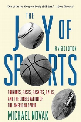 Joy of Sports, Revised: Endzones, Bases, Baskets, Balls, and the Consecration of the American Spirit by Michael Novak