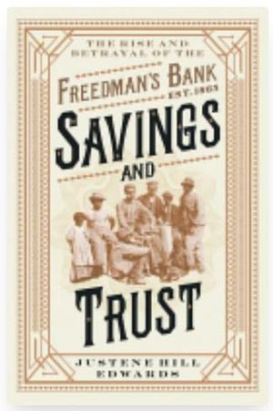 Savings and Trust: The Rise and Betrayal of the Freedman's Bank by Justene Hill Edwards