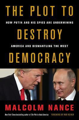 The Plot to Destroy Democracy: How Putin and His Spies Are Undermining America and Dismantling the West by Malcolm W. Nance