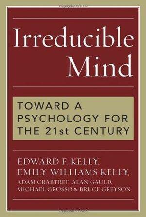Irreducible Mind: Toward a Psychology for the 21st Century, With CD containing F.W.H. Myers's hard-to-find classic 2-volume Human Personality (1903) and selected contemporary reviews by Edward F. Kelly, Adam Crabtree