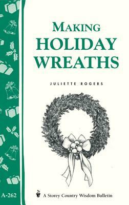 Making Holiday Wreaths: Storey's Country Wisdom Bulletin A-262 by Juliette Rogers