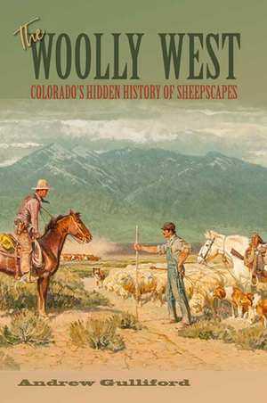 The Woolly West: Colorado's Hidden History of Sheepscapes by Andrew Gulliford