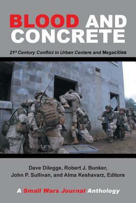 Blood and Concrete: 21St Century Conflict in Urban Centers and Megacities-A Small Wars Journal Anthology by Robert Bunker