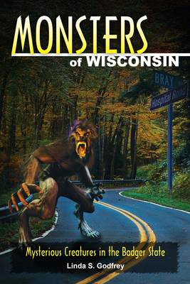 Monsters of Wisconsin:Mysterious Creatures in the Badger State by Linda S. Godfrey