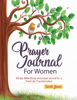 Prayer Journal for Women: 60-Day Bible Study and Guided Prayer Journal For Total Life Transformation by Sarah James, Prayer Journal For Women