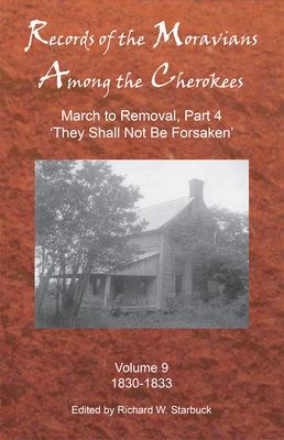 Records of the Moravians Among the Cherokees: Volume Nine: March to Removal, Part 4 'they Shall Not Be Forsaken' by 