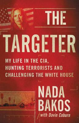 The Targeter: My Life in the Cia, Hunting Terrorists and Challenging the White House by Nada Bakos