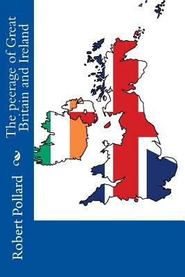 The peerage of Great Britain and Ireland by Robert Pollard