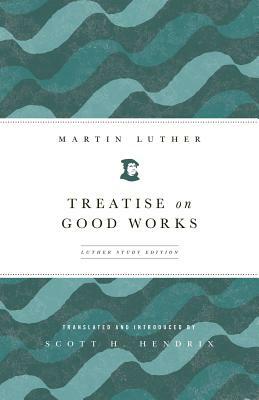 Treatise on Good Works (Luther Study) (Luther Study) by Martin Luther